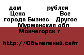 дам 30 000 000 рублей › Цена ­ 17 000 000 - Все города Бизнес » Другое   . Мурманская обл.,Мончегорск г.